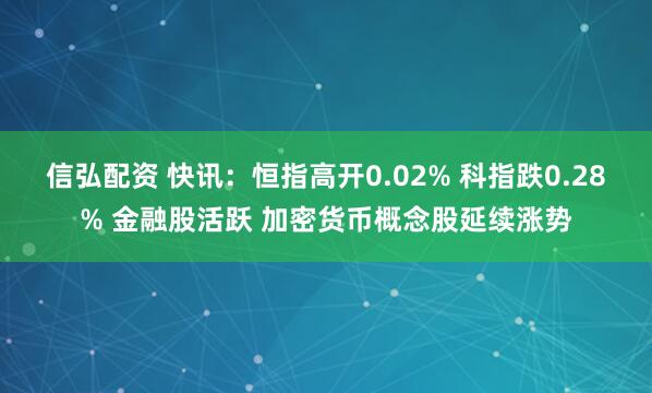 信弘配资 快讯：恒指高开0.02% 科指跌0.28% 金融股活跃 加密货币概念股延续涨势