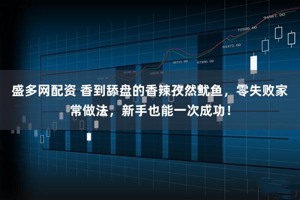 盛多网配资 香到舔盘的香辣孜然鱿鱼，零失败家常做法，新手也能一次成功！